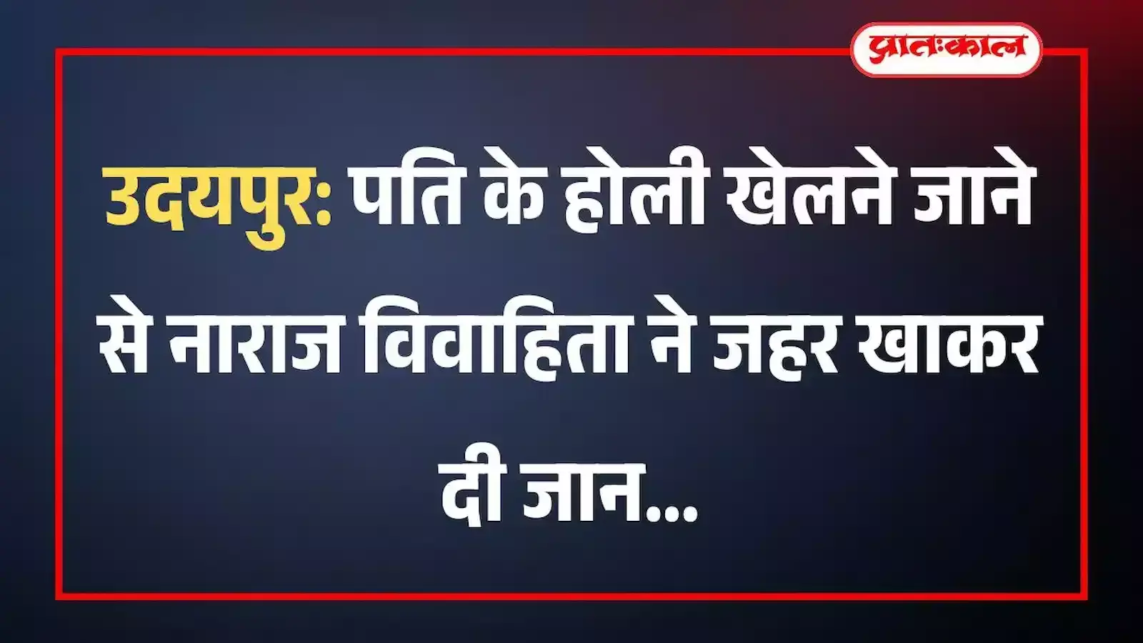 उदयपुर: पति के होली खेलने जाने से नाराज विवाहिता ने जहर खाकर दी जान उदयपुर: पति के होली खेलने जाने से नाराज विवाहिता ने जहर खाकर दी जान