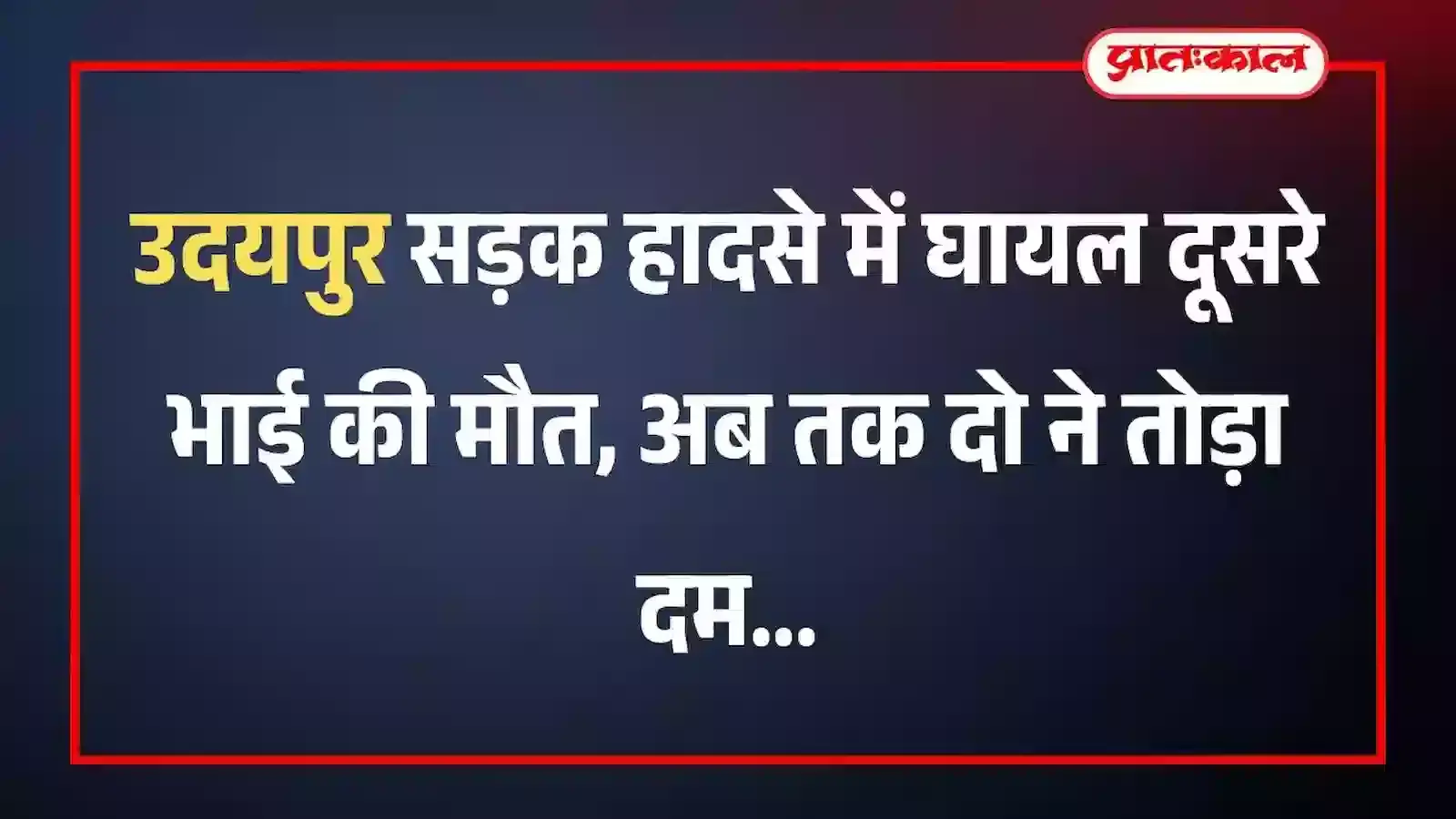 उदयपुर सड़क हादसे में घायल दूसरे भाई की मौत, अब तक दो ने तोड़ा दम उदयपुर सड़क हादसे में घायल दूसरे भाई की मौत, अब तक दो ने तोड़ा दम