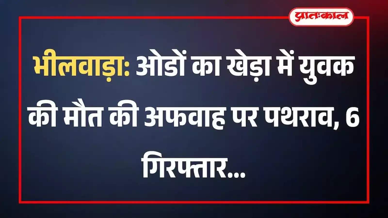 भीलवाड़ा: ओडों का खेड़ा में युवक की मौत की अफवाह पर पथराव, 6 गिरफ्तार