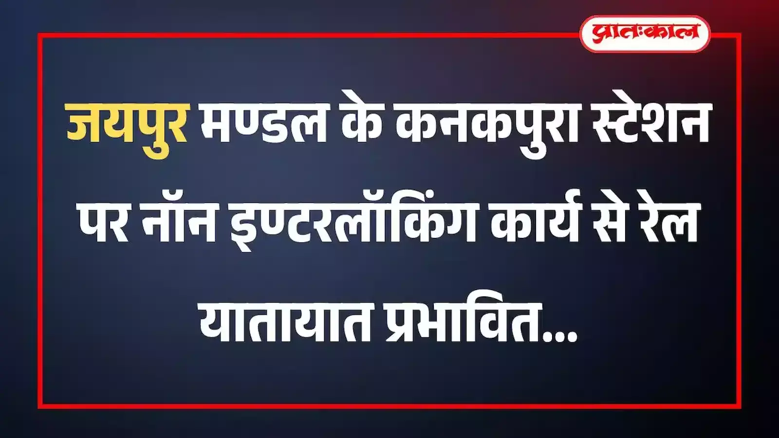 जयपुर मण्डल के कनकपुरा स्टेशन पर नॉन इण्टरलॉकिंग कार्य से रेल यातायात प्रभावित जयपुर मण्डल के कनकपुरा स्टेशन पर नॉन इण्टरलॉकिंग कार्य से रेल यातायात प्रभावित
