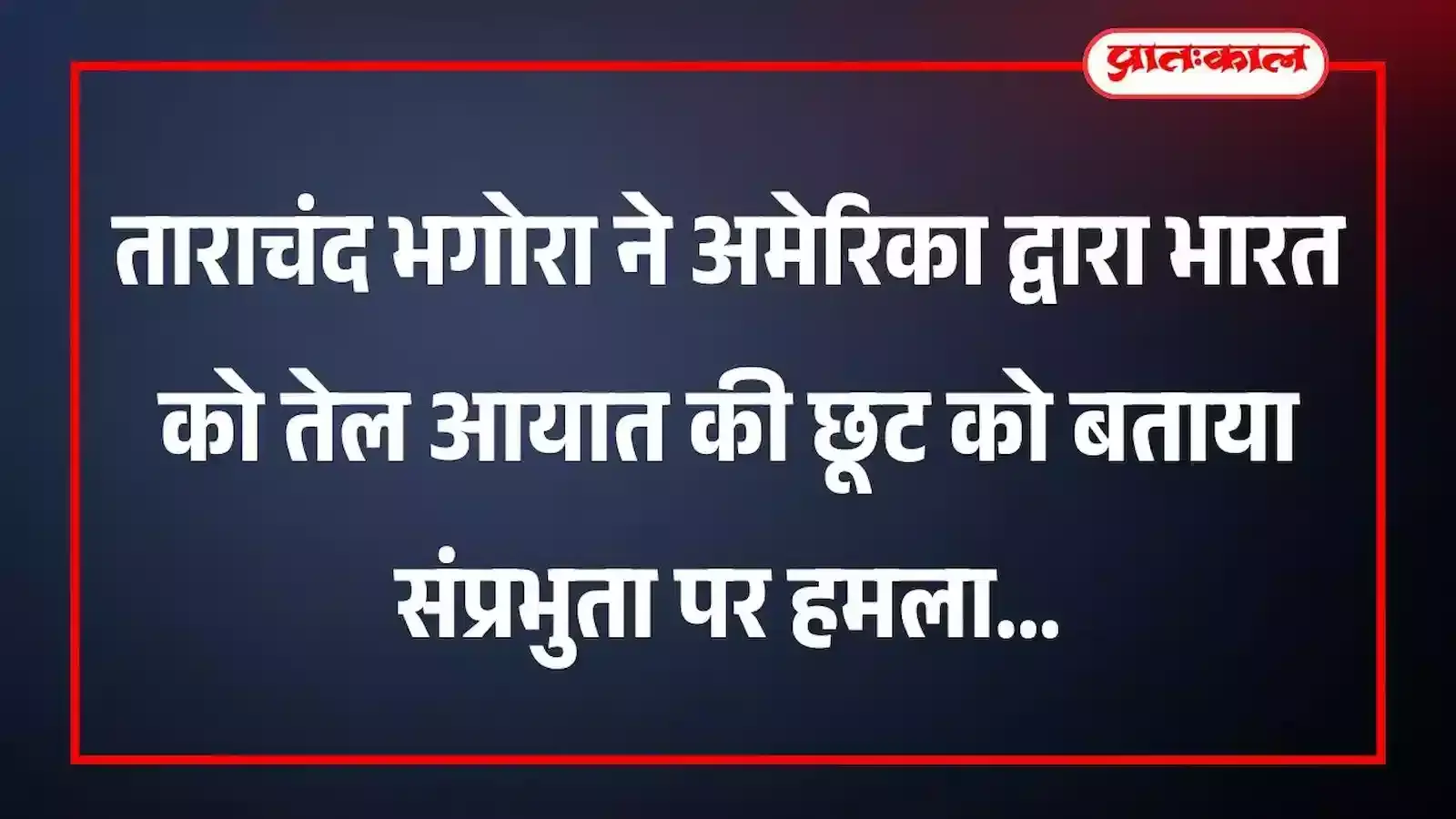 ताराचंद भगोरा ने अमेरिका द्वारा भारत को तेल आयात की छूट को बताया संप्रभुता पर हमला