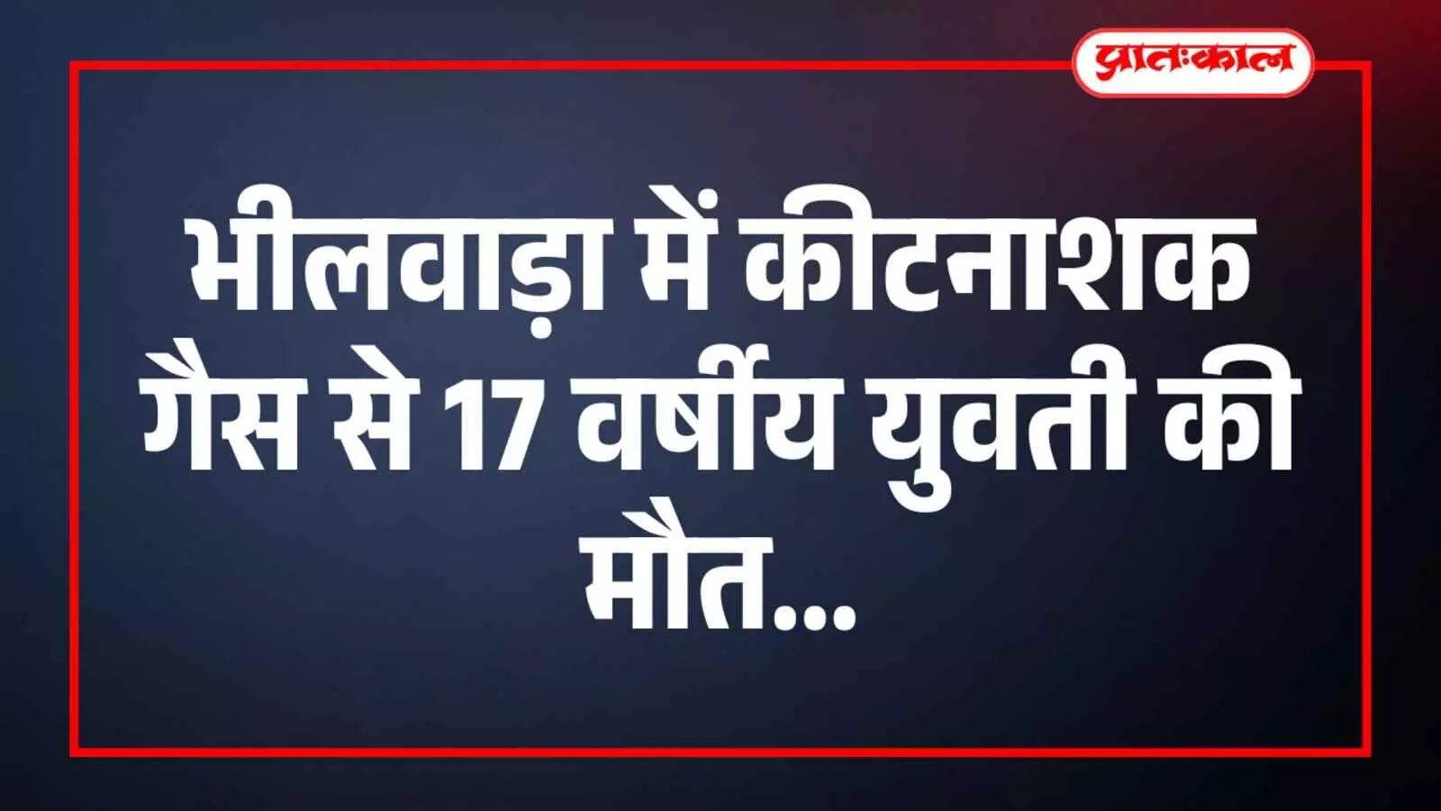 भीलवाड़ा में कीटनाशक गैस से 17 वर्षीय युवती की मौत भीलवाड़ा में कीटनाशक गैस से 17 वर्षीय युवती की मौत