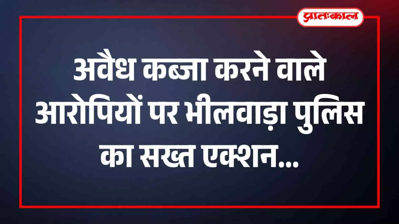 अवैध कब्जा करने वाले आरोपी भीलवाड़ा खेड़ी में पुलिस द्वारा गिरफ्तार किए गए