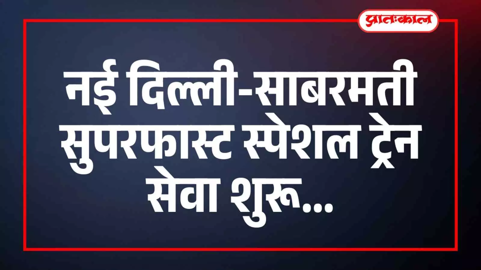 नई दिल्ली-साबरमती सुपरफास्ट स्पेशल ट्रेन सेवा शुरू नई दिल्ली-साबरमती सुपरफास्ट स्पेशल ट्रेन सेवा शुरू