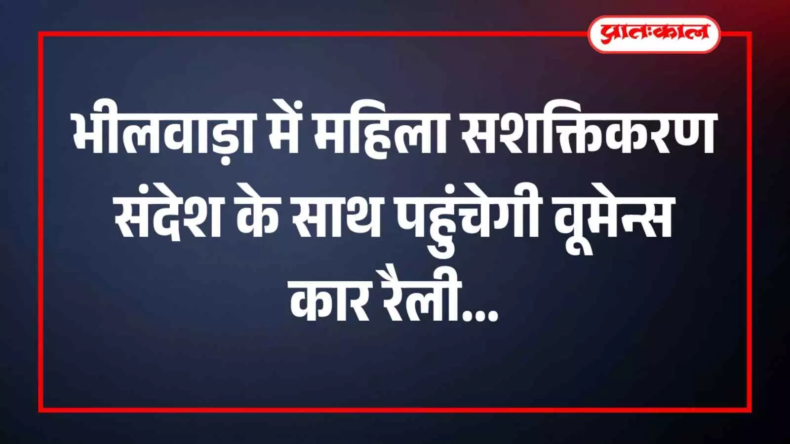 भीलवाड़ा में महिला सशक्तिकरण संदेश के साथ पहुंचेगी वूमेन्स कार रैली