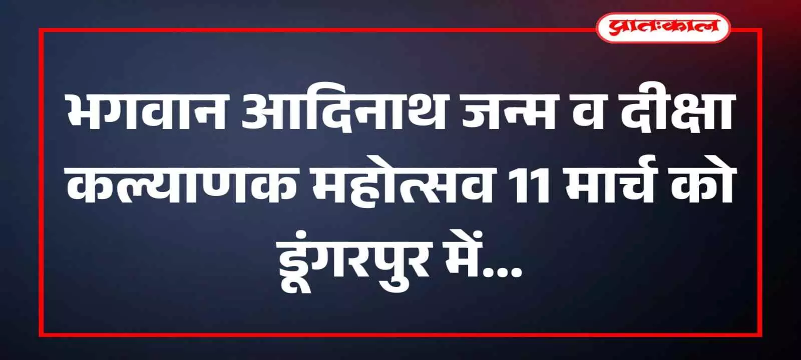 भगवान आदिनाथ जन्म व दीक्षा कल्याणक महोत्सव 11 मार्च को डूंगरपुर में भगवान आदिनाथ जन्म व दीक्षा कल्याणक महोत्सव 11 मार्च को डूंगरपुर में