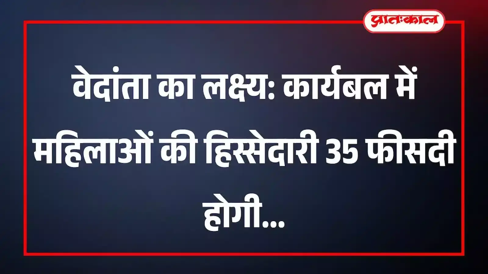 वेदांता का लक्ष्य: कार्यबल में महिलाओं की हिस्सेदारी 35 फीसदी होगी वेदांता का लक्ष्य: कार्यबल में महिलाओं की हिस्सेदारी 35 फीसदी होगी