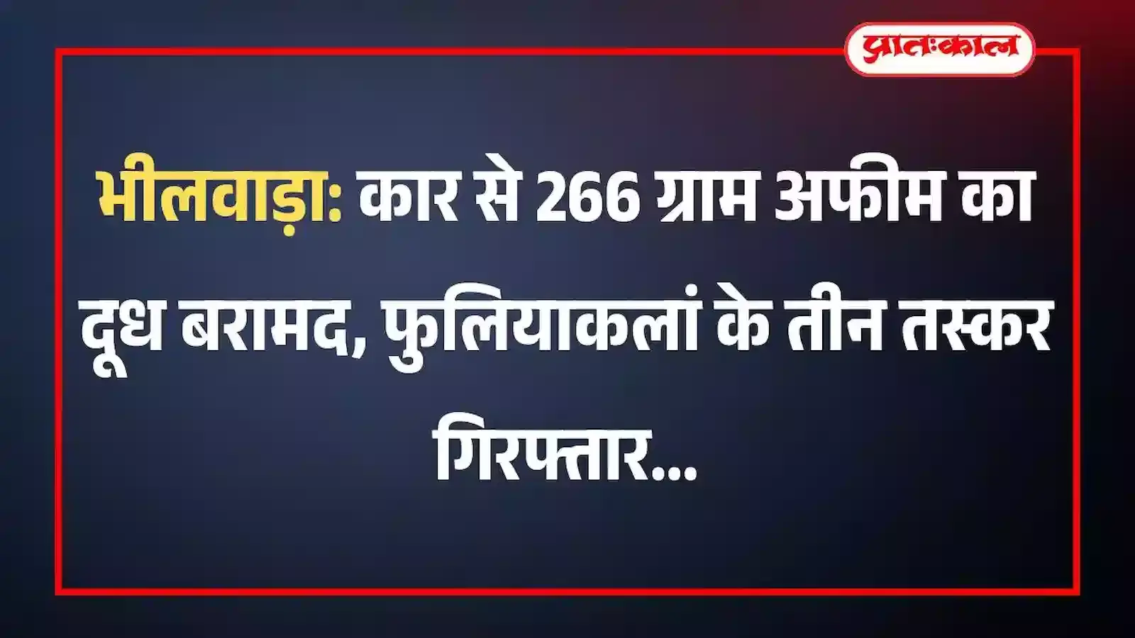 भीलवाड़ा: कार से 266 ग्राम अफीम का दूध बरामद, फुलियाकलां के तीन तस्कर गिरफ्तार भीलवाड़ा: कार से 266 ग्राम अफीम का दूध बरामद, फुलियाकलां के तीन तस्कर गिरफ्तार