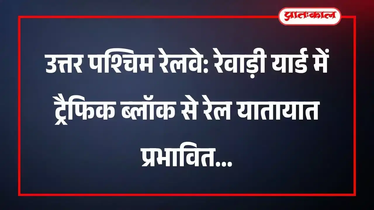 उत्तर पश्चिम रेलवे: रेवाड़ी यार्ड में ट्रैफिक ब्लॉक से रेल यातायात प्रभावित उत्तर पश्चिम रेलवे: रेवाड़ी यार्ड में ट्रैफिक ब्लॉक से रेल यातायात प्रभावित