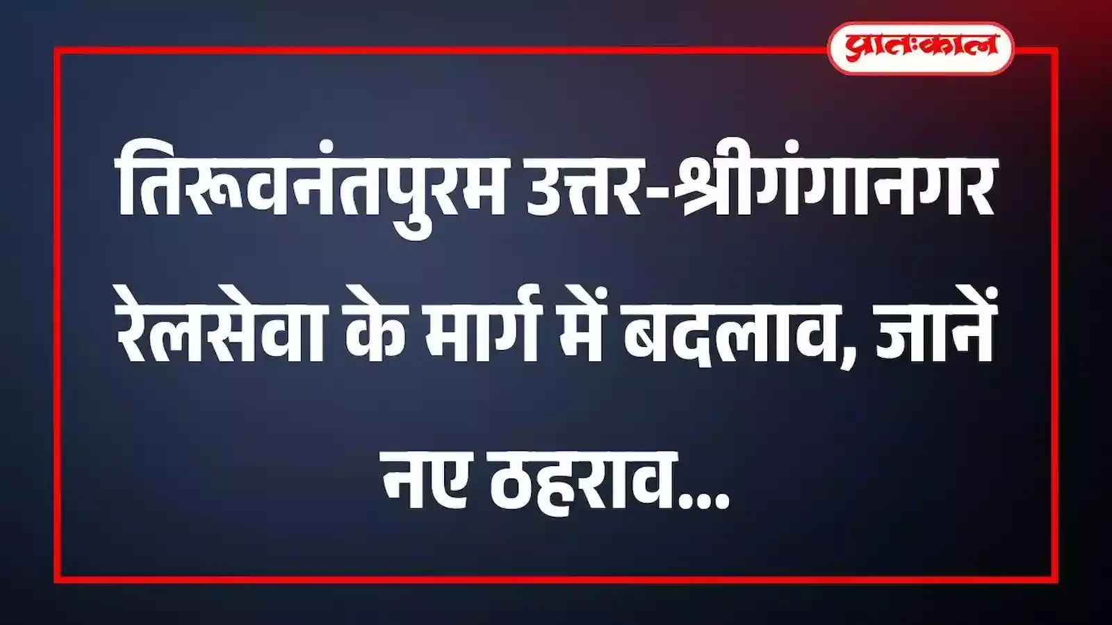 तिरूवनंतपुरम उत्तर-श्रीगंगानगर रेलसेवा के मार्ग में बदलाव, जानें नए ठहराव तिरूवनंतपुरम उत्तर-श्रीगंगानगर रेलसेवा के मार्ग में बदलाव, जानें नए ठहराव
