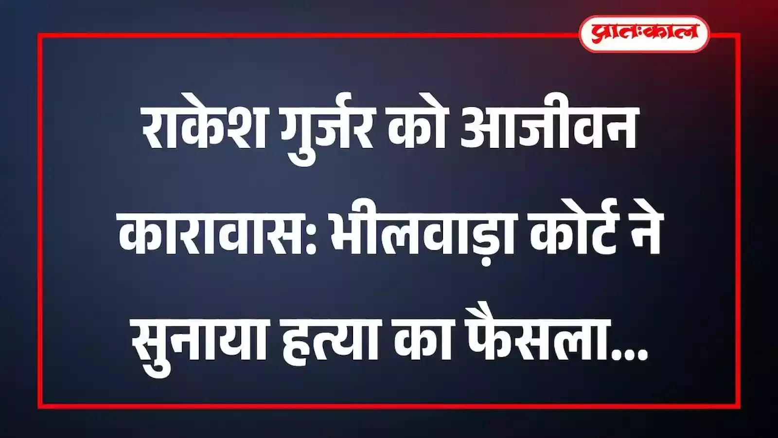 राकेश गुर्जर को आजीवन कारावास: भीलवाड़ा कोर्ट ने सुनाया हत्या का फैसला