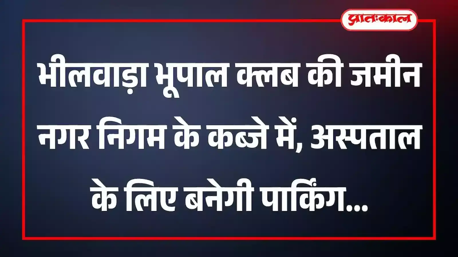 भीलवाड़ा भूपाल क्लब की जमीन नगर निगम के कब्जे में, अस्पताल के लिए बनेगी पार्किंग