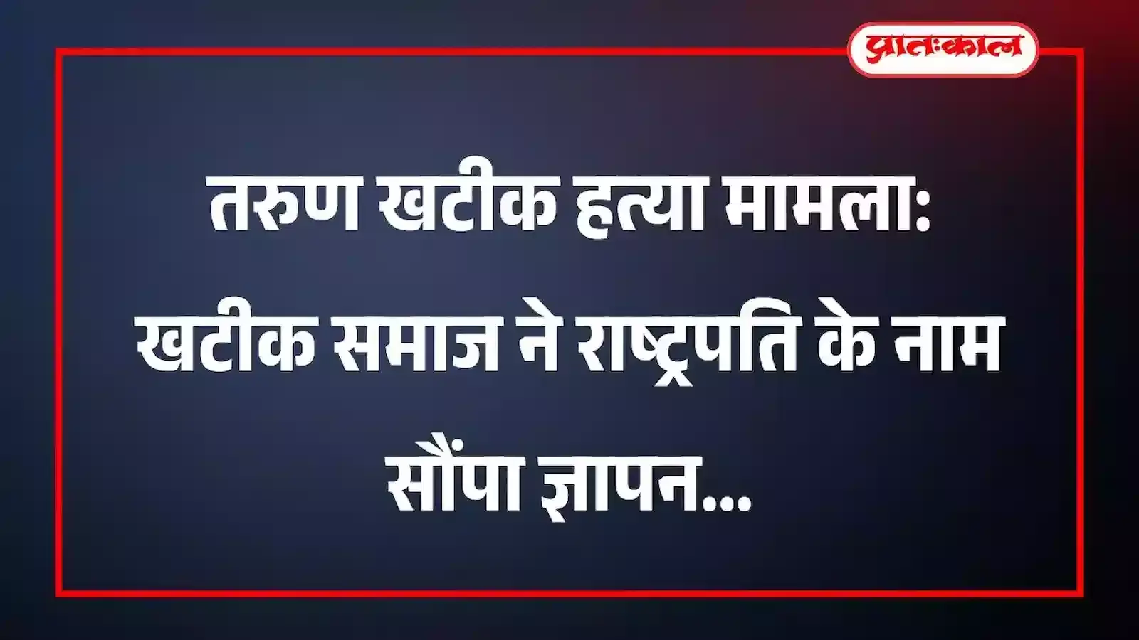 तरुण खटीक हत्या मामला: खटीक समाज ने राष्ट्रपति के नाम सौंपा ज्ञापन