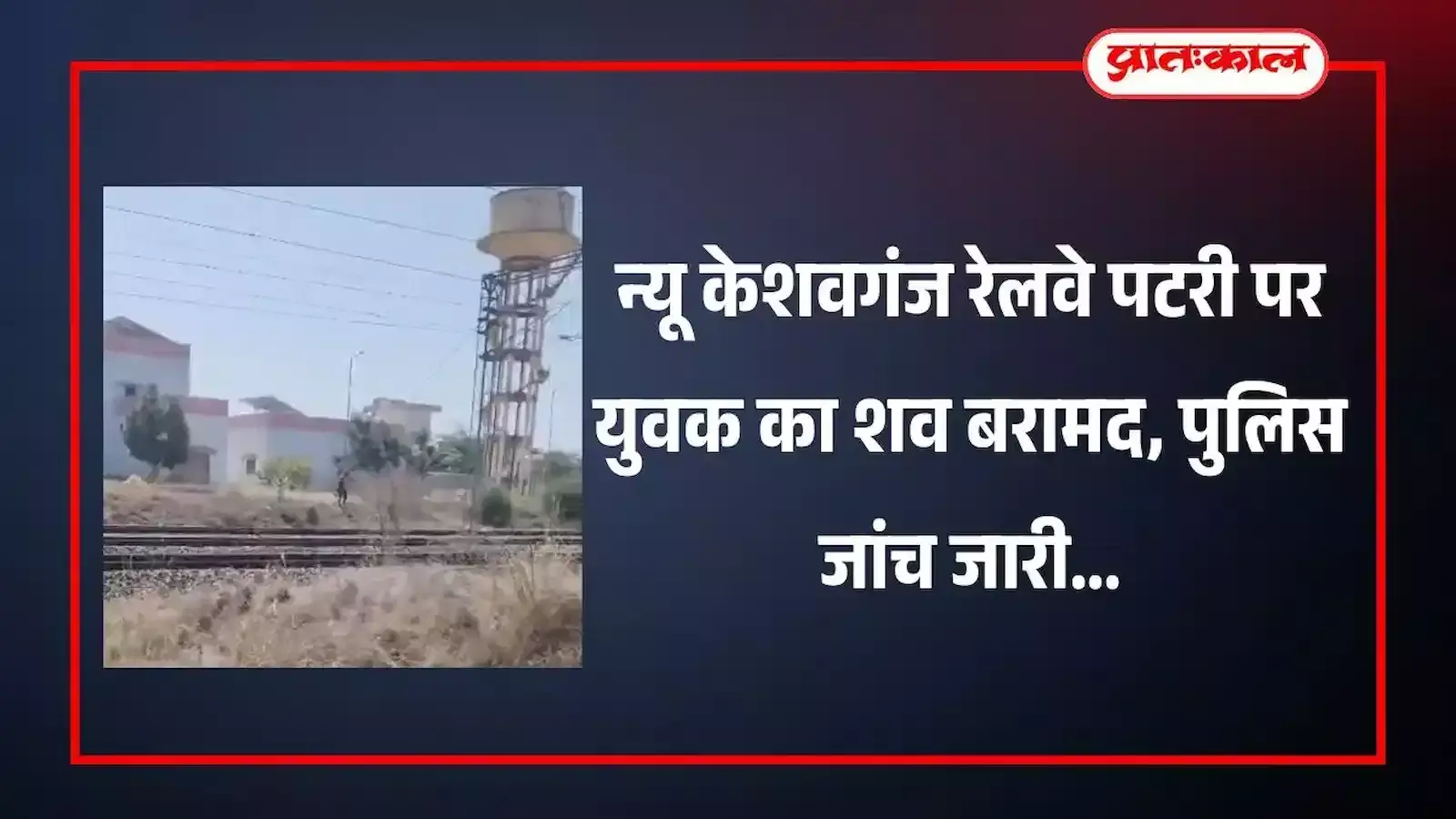 न्यू केशवगंज रेलवे पटरी के पास पुलिस कर्मी और एम्बुलेंस टीम युवक के शव की शिनाख्त करते हुए। न्यू केशवगंज रेलवे पटरी के पास पुलिस कर्मी और एम्बुलेंस टीम युवक के शव की शिनाख्त करते हुए।