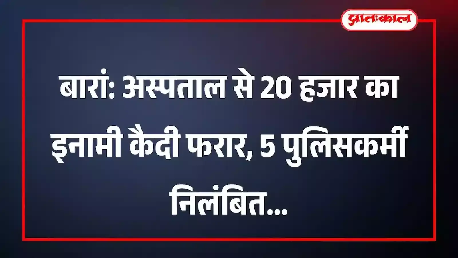 बारां: अस्पताल से 20 हजार का इनामी कैदी फरार, 5 पुलिसकर्मी निलंबित