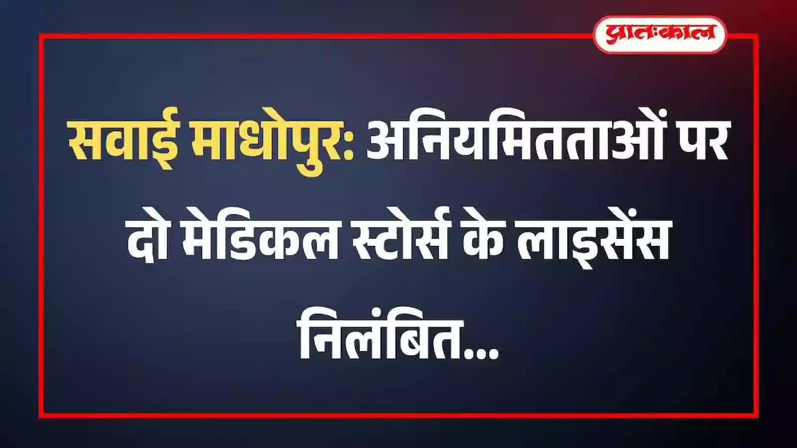 सवाई माधोपुर: अनियमितताओं पर दो मेडिकल स्टोर्स के लाइसेंस निलंबित सवाई माधोपुर: अनियमितताओं पर दो मेडिकल स्टोर्स के लाइसेंस निलंबित