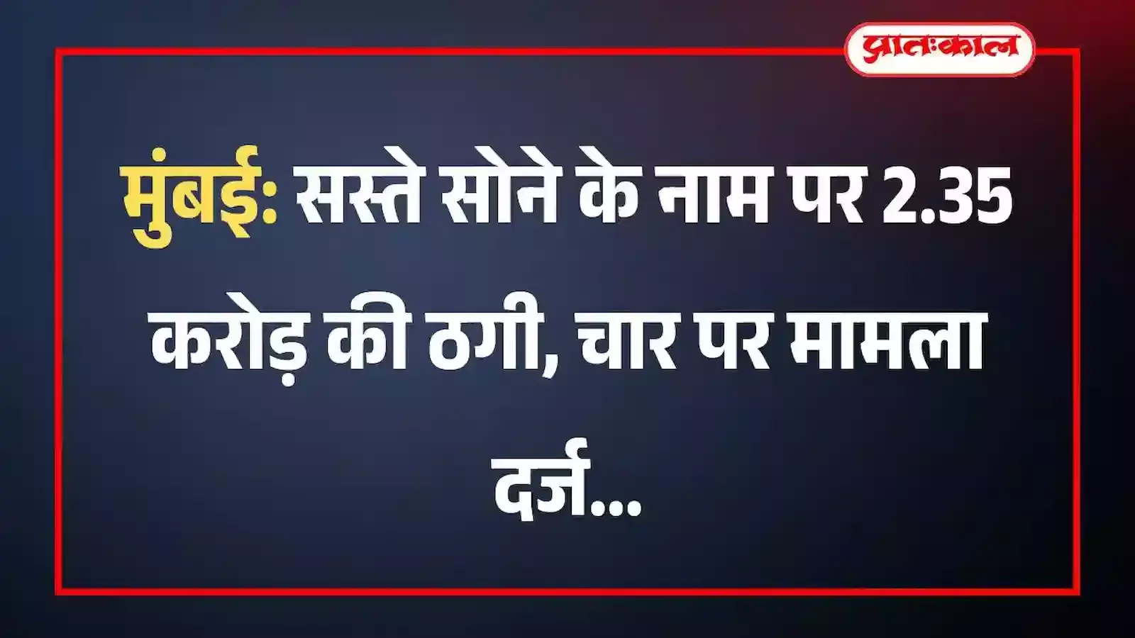 मुंबई: सस्ते सोने के नाम पर 2.35 करोड़ की ठगी, चार पर मामला दर्ज मुंबई: सस्ते सोने के नाम पर 2.35 करोड़ की ठगी, चार पर मामला दर्ज
