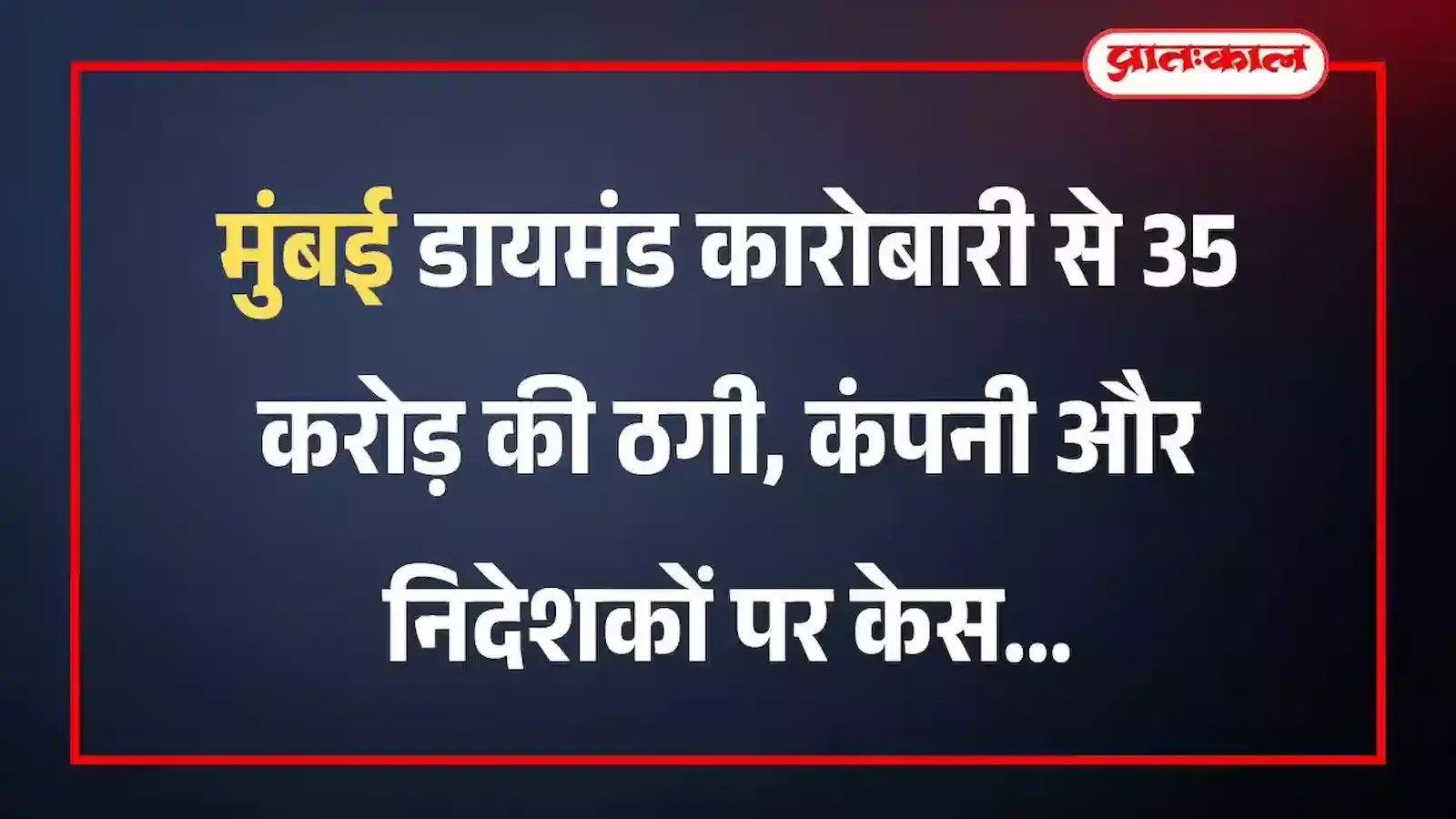 मुंबई डायमंड कारोबारी से 35 करोड़ की ठगी, कंपनी और निदेशकों पर केस मुंबई डायमंड कारोबारी से 35 करोड़ की ठगी, कंपनी और निदेशकों पर केस