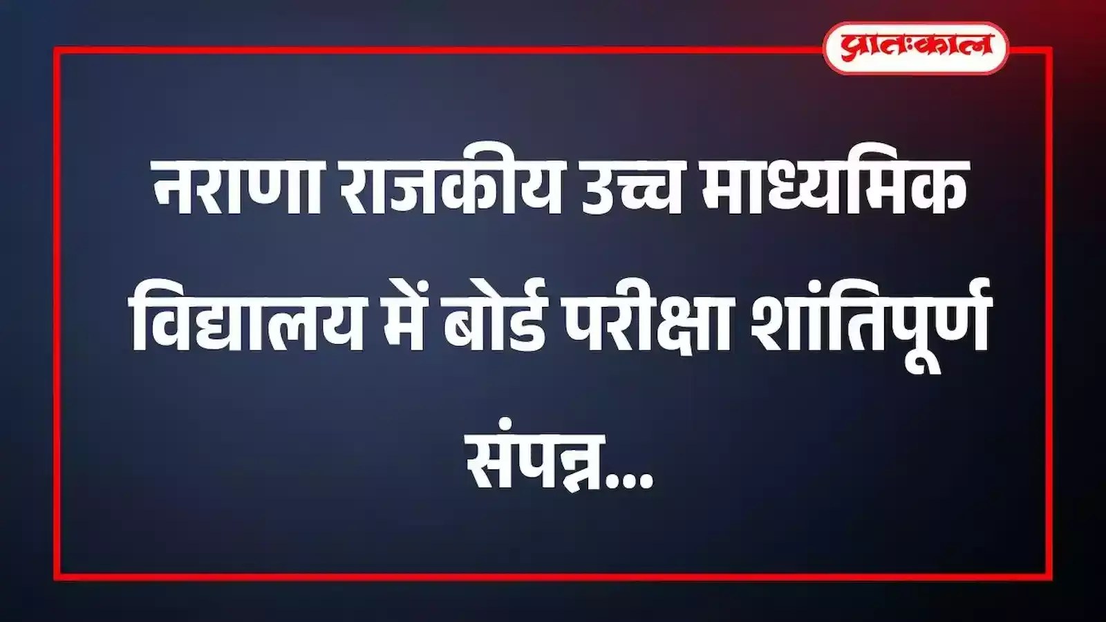 नराणा राजकीय उच्च माध्यमिक विद्यालय में बोर्ड परीक्षा शांतिपूर्ण संपन्न