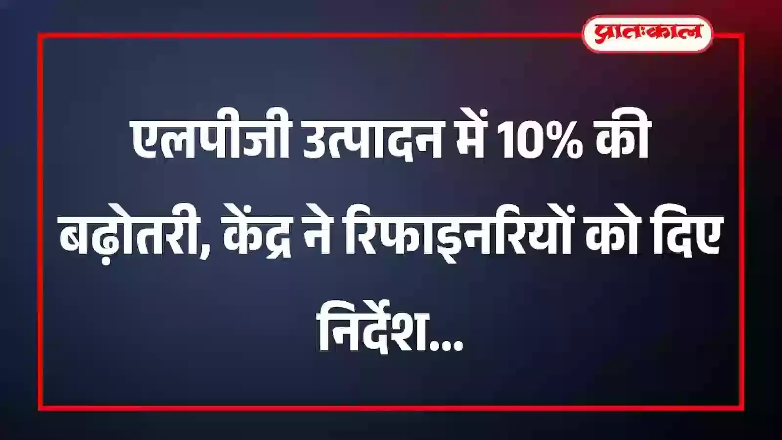 एलपीजी उत्पादन में 10% की बढ़ोतरी, केंद्र ने रिफाइनरियों को दिए निर्देश एलपीजी उत्पादन में 10% की बढ़ोतरी, केंद्र ने रिफाइनरियों को दिए निर्देश