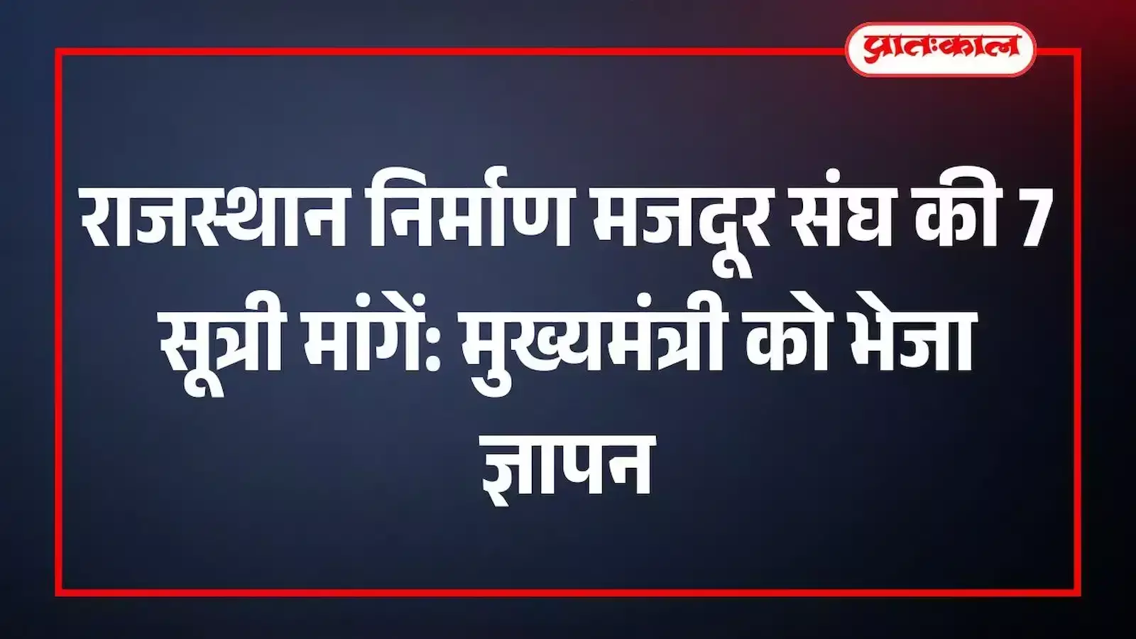 राजस्थान निर्माण मजदूर संघ की 7 सूत्री मांगें: मुख्यमंत्री को भेजा ज्ञापन