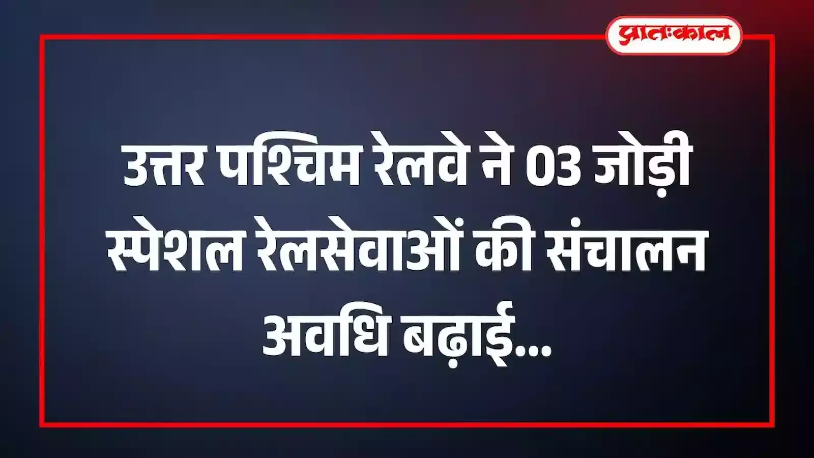 उत्तर पश्चिम रेलवे ने 03 जोड़ी स्पेशल रेलसेवाओं की संचालन अवधि बढ़ाई उत्तर पश्चिम रेलवे ने 03 जोड़ी स्पेशल रेलसेवाओं की संचालन अवधि बढ़ाई