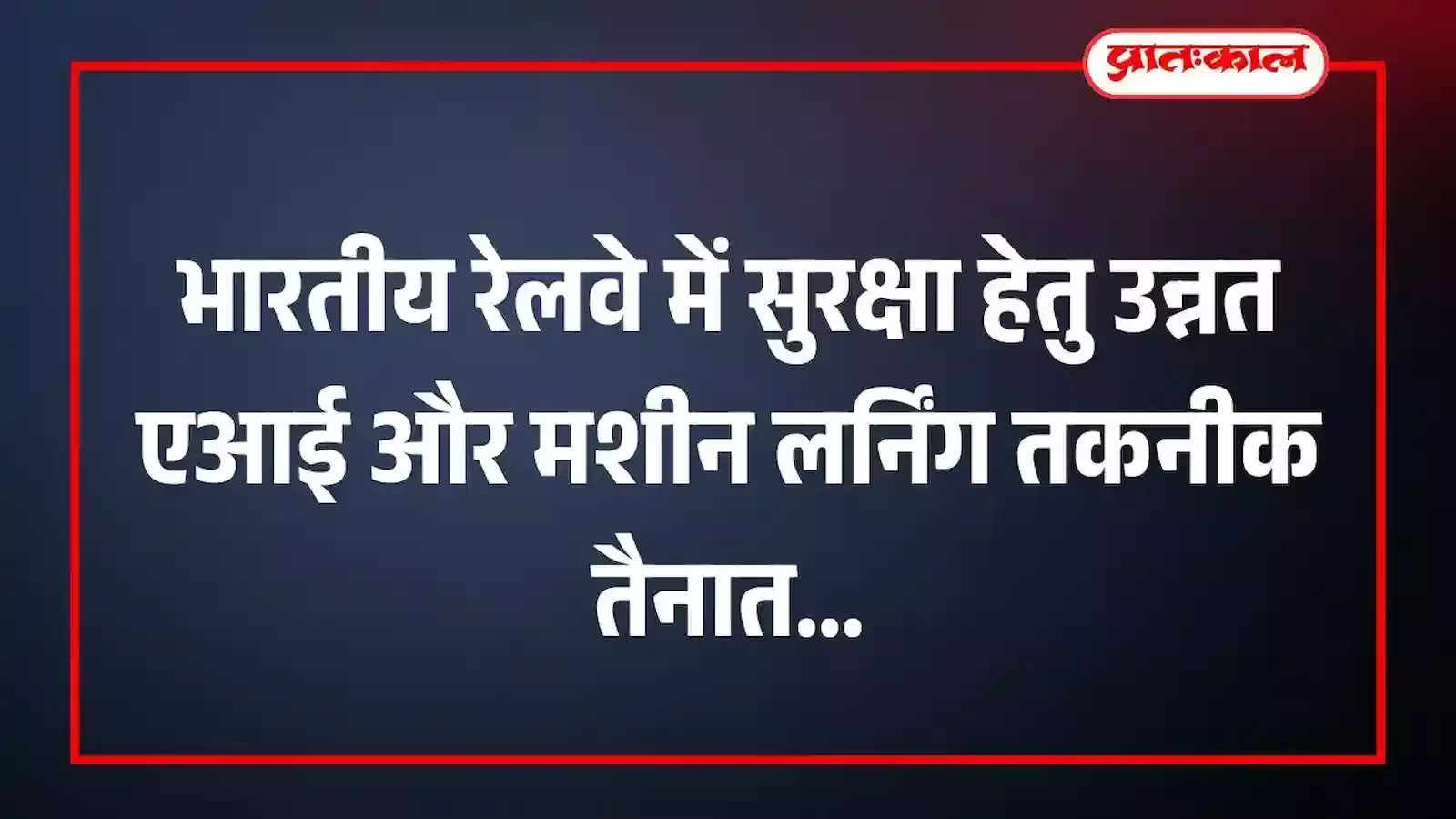 भारतीय रेलवे में सुरक्षा हेतु उन्नत एआई और मशीन लर्निंग तकनीक तैनात भारतीय रेलवे में सुरक्षा हेतु उन्नत एआई और मशीन लर्निंग तकनीक तैनात
