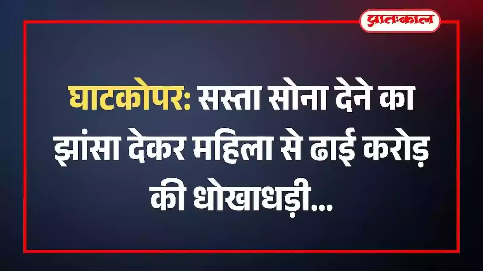 घाटकोपर: सस्ता सोना देने का झांसा देकर महिला से ढाई करोड़ की धोखाधड़ी घाटकोपर: सस्ता सोना देने का झांसा देकर महिला से ढाई करोड़ की धोखाधड़ी