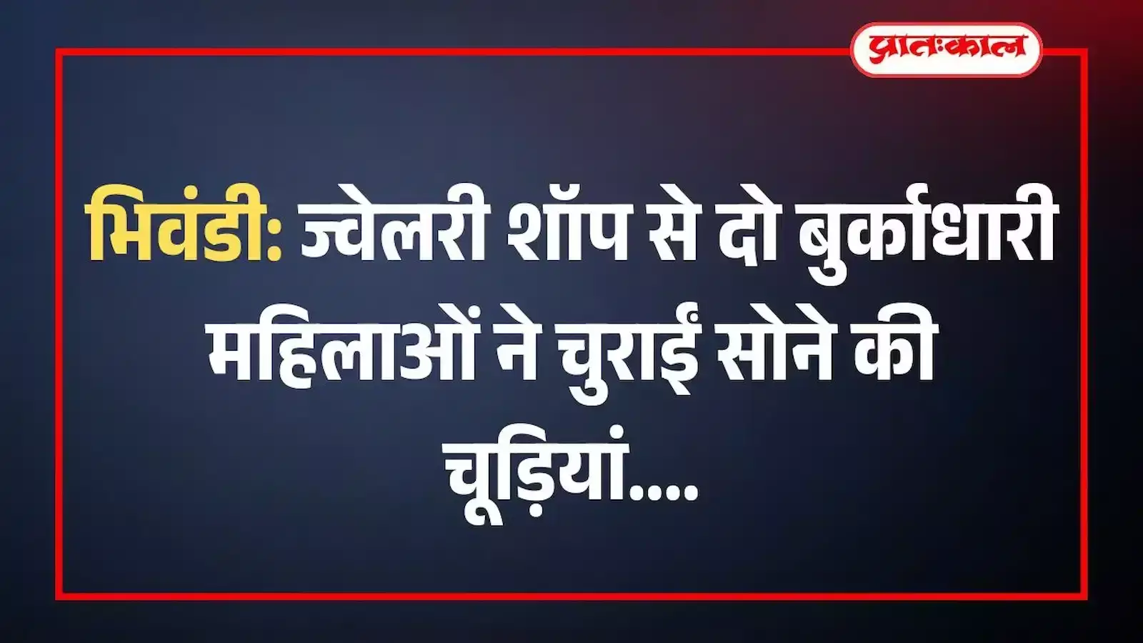 भिवंडी: ज्वेलरी शॉप से दो बुर्काधारी महिलाओं ने चुराईं सोने की चूड़ियां भिवंडी: ज्वेलरी शॉप से दो बुर्काधारी महिलाओं ने चुराईं सोने की चूड़ियां