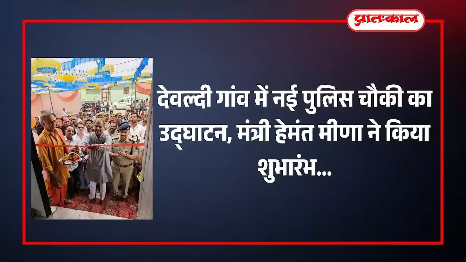 देवल्दी गांव में राजस्व मंत्री हेमंत मीणा और पुलिस अधिकारी नई पुलिस चौकी का उद्घाटन करते हुए। देवल्दी गांव में राजस्व मंत्री हेमंत मीणा और पुलिस अधिकारी नई पुलिस चौकी का उद्घाटन करते हुए।