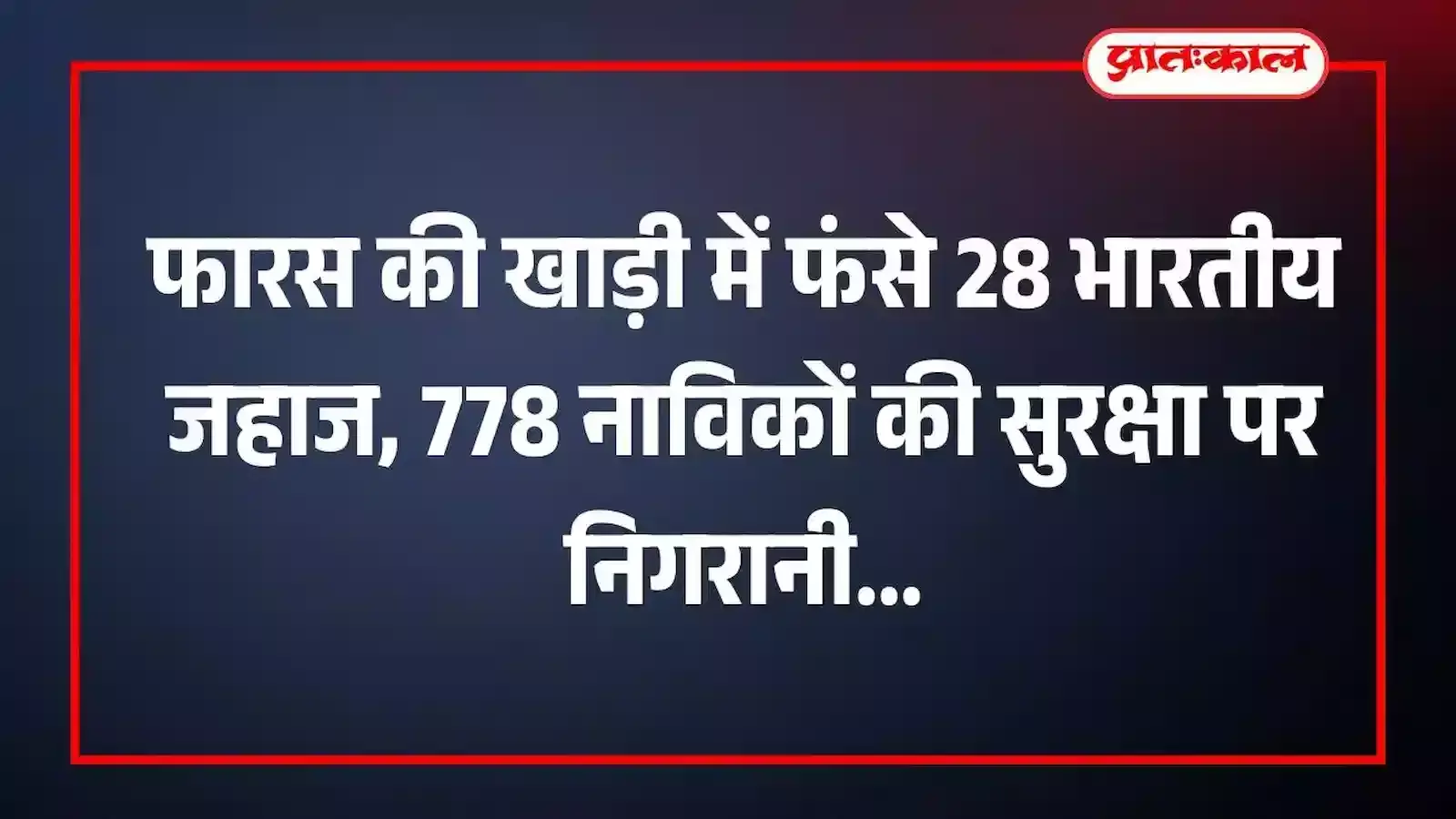फारस की खाड़ी में फंसे 28 भारतीय जहाज, 778 नाविकों की सुरक्षा पर निगरानी