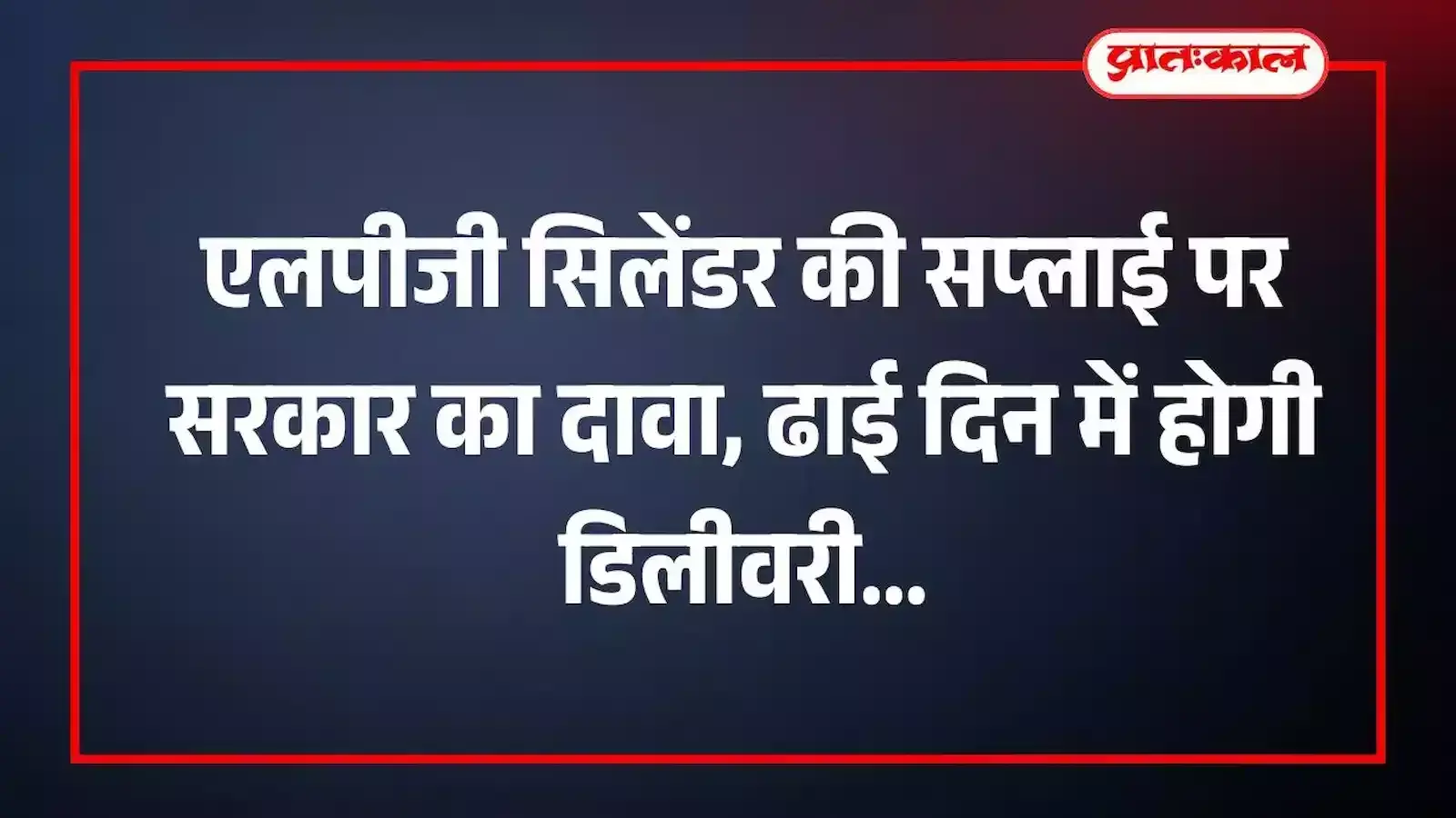 एलपीजी सिलेंडर की सप्लाई पर सरकार का दावा, ढाई दिन में होगी डिलीवरी