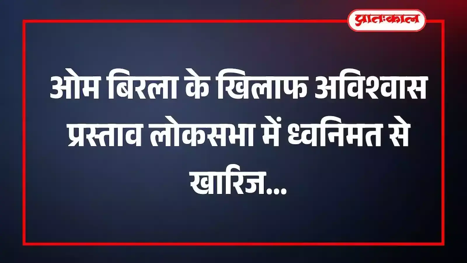 ओम बिरला के खिलाफ अविश्वास प्रस्ताव लोकसभा में ध्वनिमत से खारिज