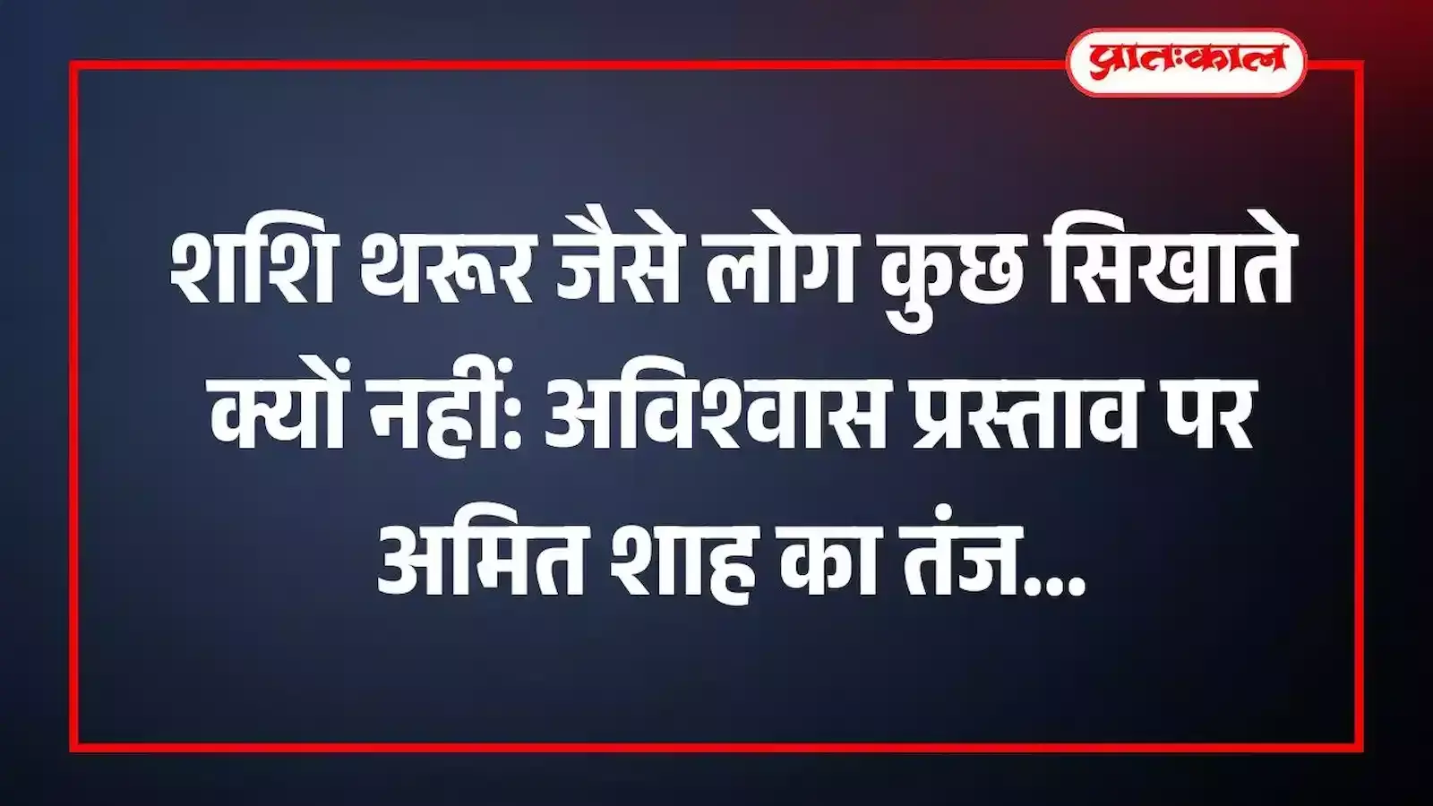शशि थरूर जैसे लोग कुछ सिखाते क्यों नहीं: अविश्वास प्रस्ताव पर अमित शाह का तंज