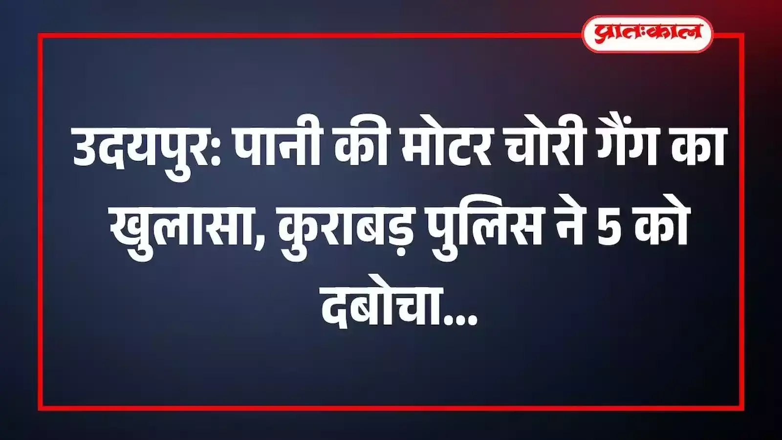 उदयपुर: पानी की मोटर चोरी गैंग का खुलासा, कुराबड़ पुलिस ने 5 को दबोचा