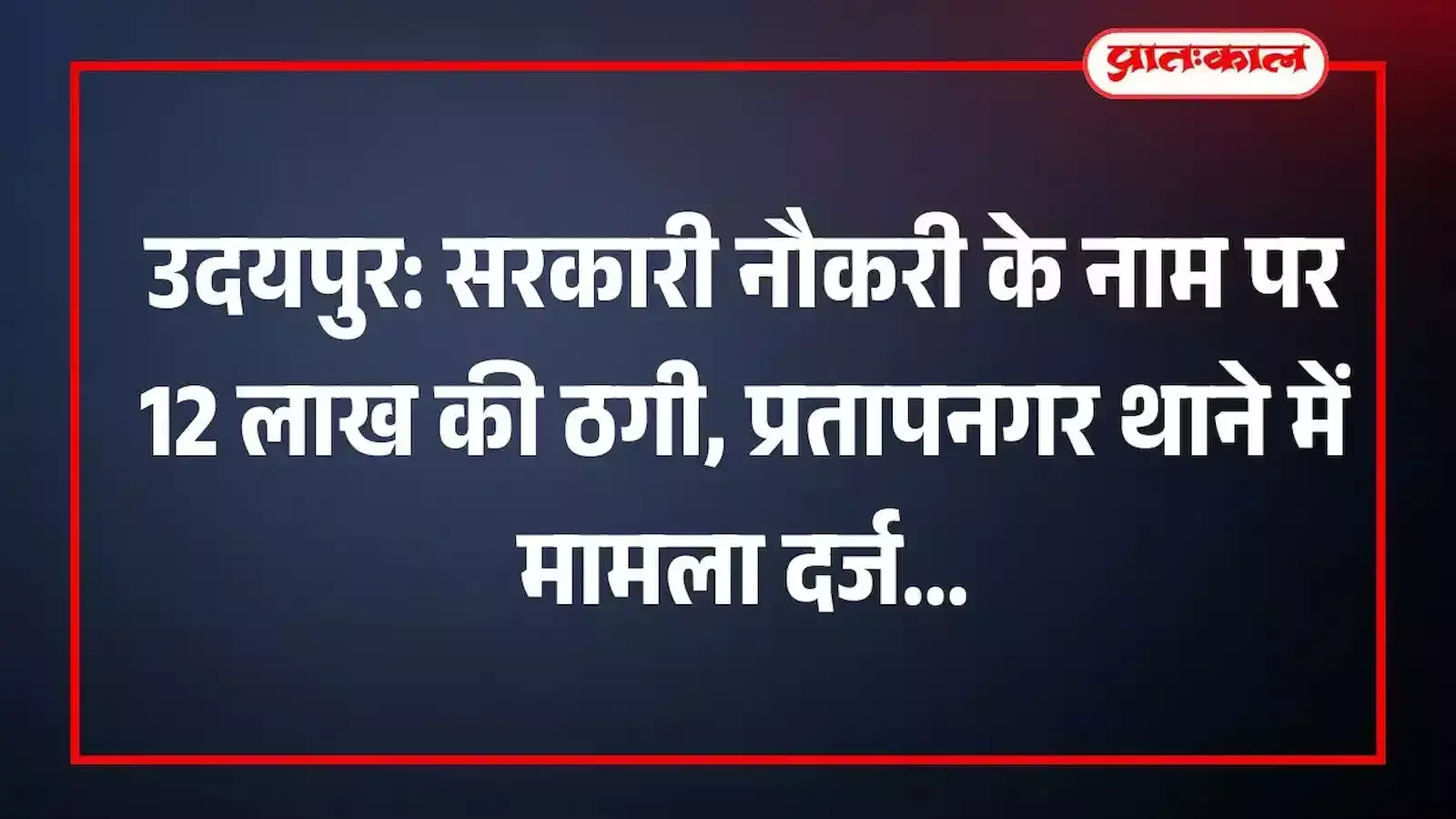 उदयपुर: सरकारी नौकरी के नाम पर 12 लाख की ठगी, प्रतापनगर थाने में मामला दर्ज