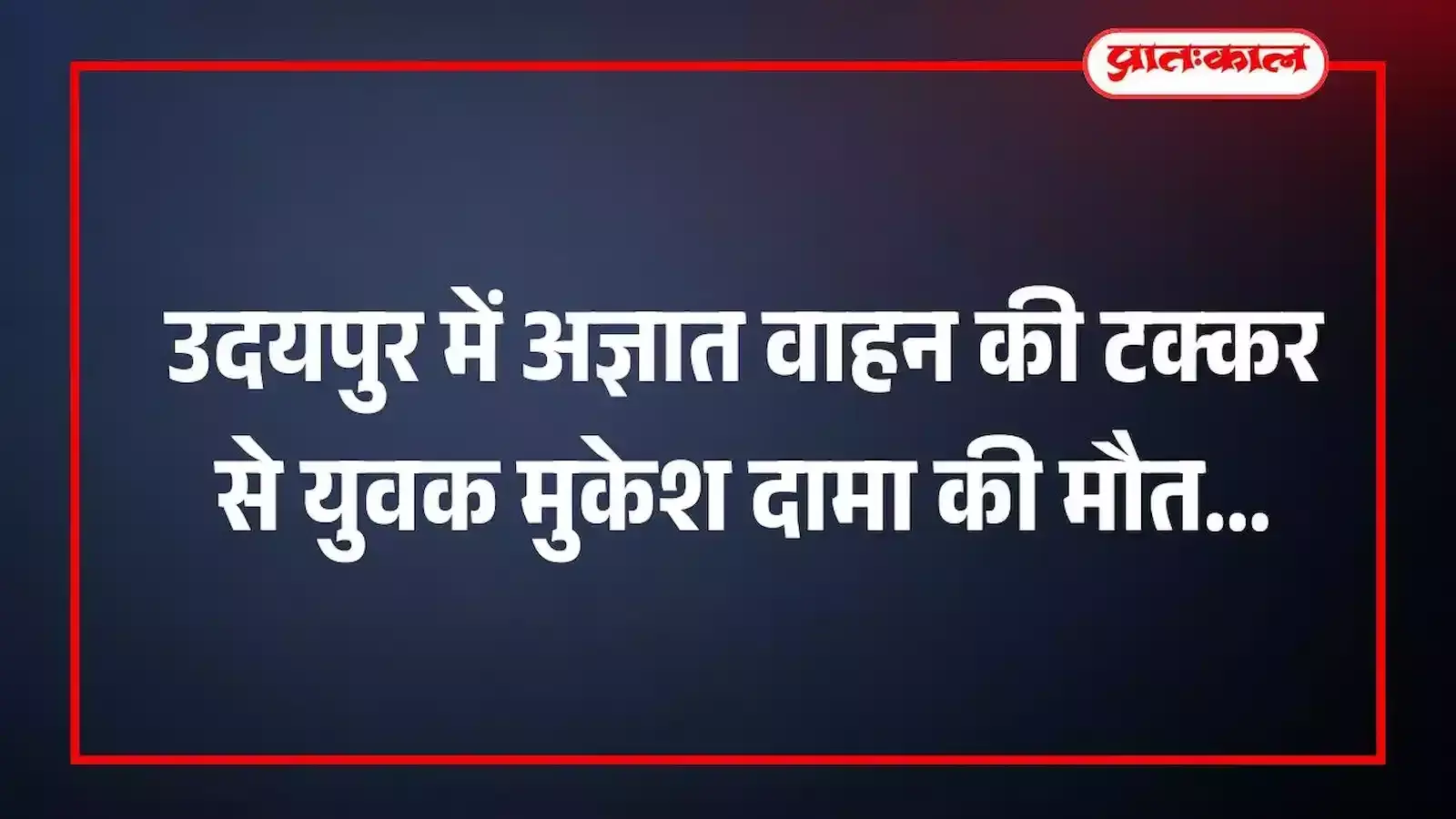 उदयपुर में अज्ञात वाहन की टक्कर से युवक मुकेश दामा की मौत