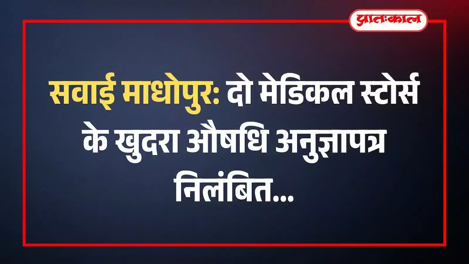 सवाई माधोपुर: दो मेडिकल स्टोर्स के खुदरा औषधि अनुज्ञापत्र निलंबित सवाई माधोपुर: दो मेडिकल स्टोर्स के खुदरा औषधि अनुज्ञापत्र निलंबित