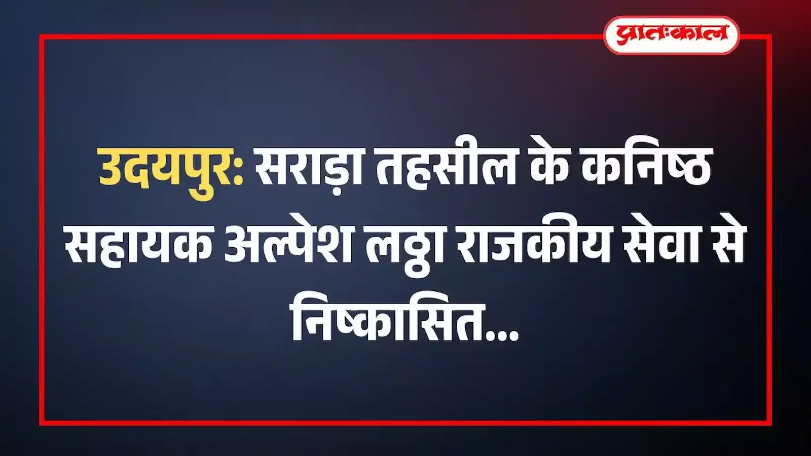 उदयपुर: सराड़ा तहसील के कनिष्ठ सहायक अल्पेश लठ्ठा राजकीय सेवा से निष्कासित उदयपुर: सराड़ा तहसील के कनिष्ठ सहायक अल्पेश लठ्ठा राजकीय सेवा से निष्कासित
