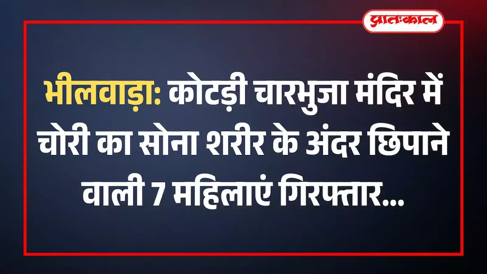 भीलवाड़ा: कोटड़ी चारभुजा मंदिर में चोरी का सोना शरीर के अंदर छिपाने वाली 7 महिलाएं गिरफ्तार