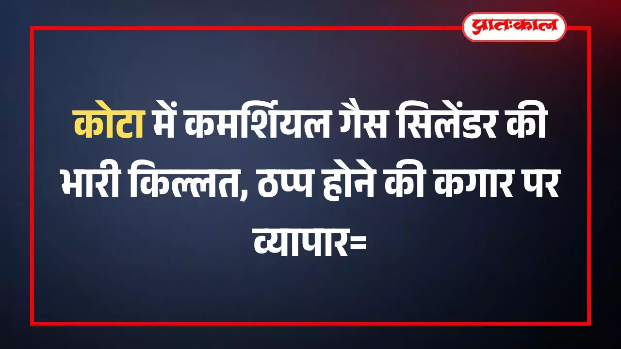 कोटा में कमर्शियल गैस सिलेंडर की भारी किल्लत, ठप्प होने की कगार पर व्यापार कोटा में कमर्शियल गैस सिलेंडर की भारी किल्लत, ठप्प होने की कगार पर व्यापार