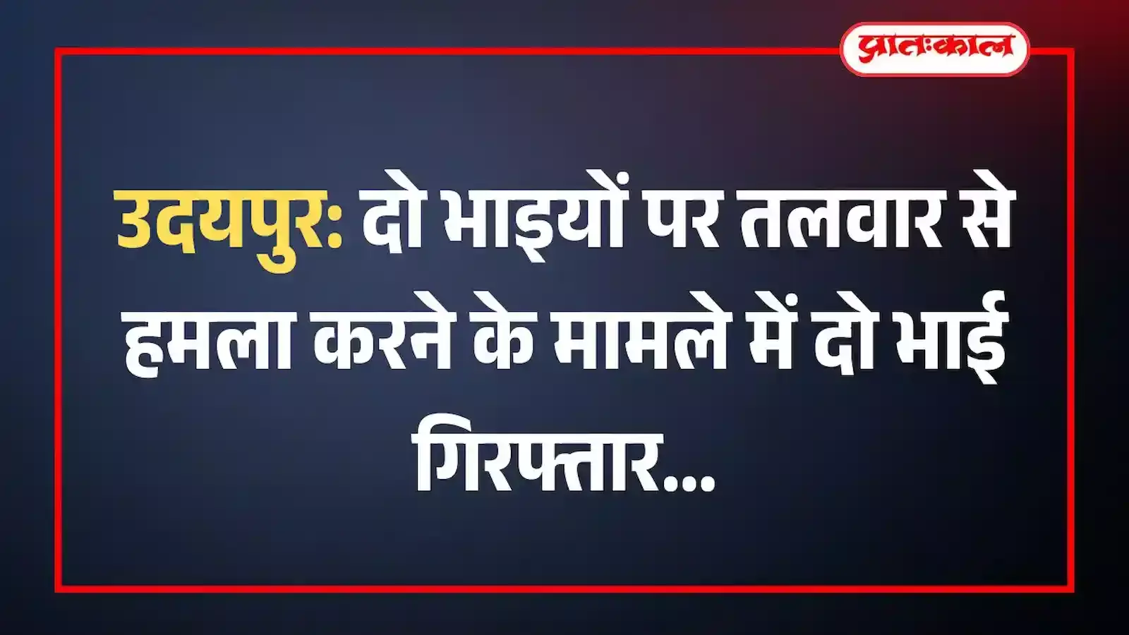 उदयपुर: दो भाइयों पर तलवार से हमला करने के मामले में दो भाई गिरफ्तार उदयपुर: दो भाइयों पर तलवार से हमला करने के मामले में दो भाई गिरफ्तार