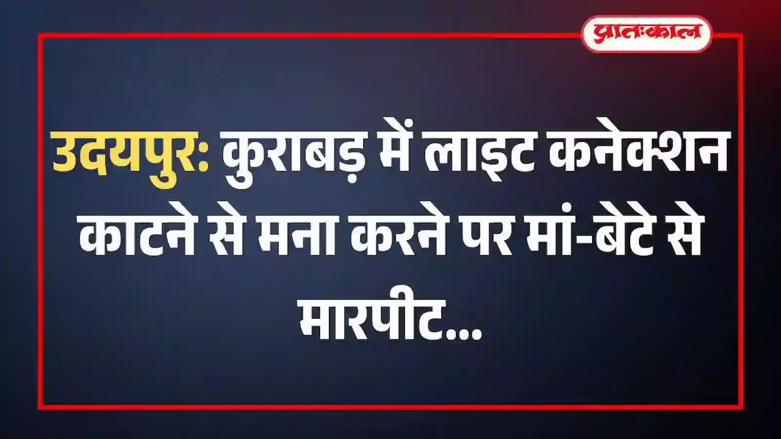 उदयपुर: कुराबड़ में लाइट कनेक्शन काटने से मना करने पर मां-बेटे से मारपीट उदयपुर: कुराबड़ में लाइट कनेक्शन काटने से मना करने पर मां-बेटे से मारपीट