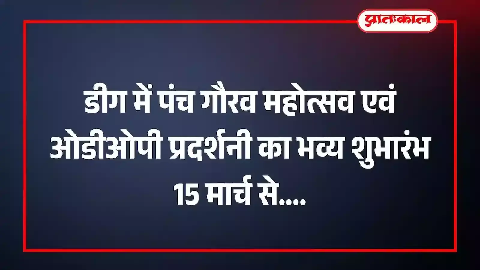 डीग में पंच गौरव महोत्सव एवं ओडीओपी प्रदर्शनी का भव्य शुभारंभ 15 मार्च से