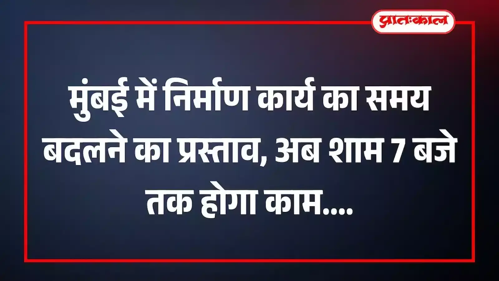 मुंबई में निर्माण कार्य का समय बदलने का प्रस्ताव, अब शाम 7 बजे तक होगा काम मुंबई में निर्माण कार्य का समय बदलने का प्रस्ताव, अब शाम 7 बजे तक होगा काम