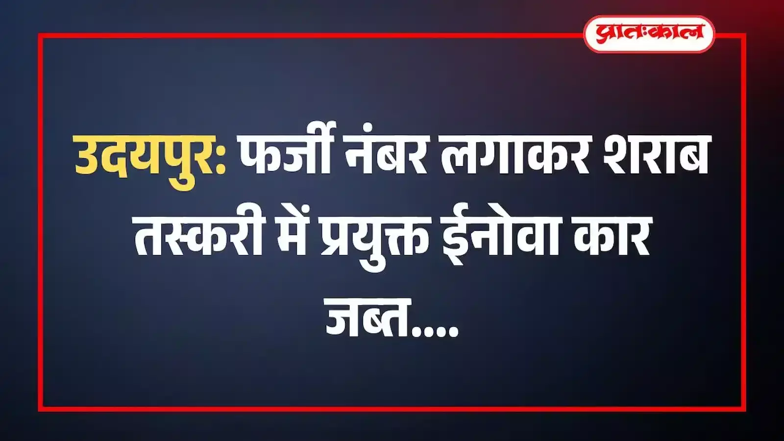 उदयपुर: फर्जी नंबर लगाकर शराब तस्करी में प्रयुक्त ईनोवा कार जब्त