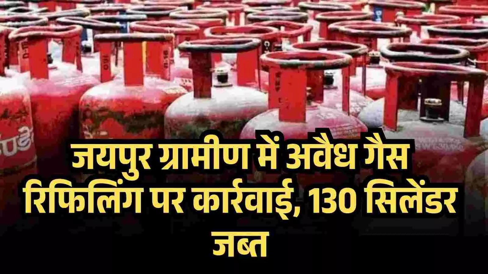 जयपुर ग्रामीण में अवैध गैस रिफिलिंग पर कार्रवाई, 130 सिलेंडर जब्त जयपुर ग्रामीण में अवैध गैस रिफिलिंग पर कार्रवाई, 130 सिलेंडर जब्त