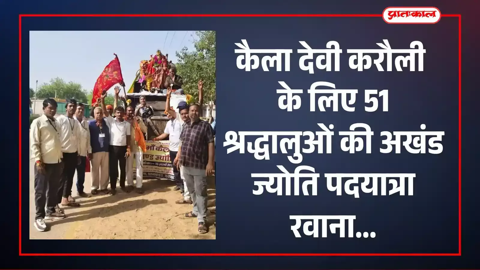 कैला देवी करौली के लिए 51 श्रद्धालुओं की अखंड ज्योति पदयात्रा रवाना