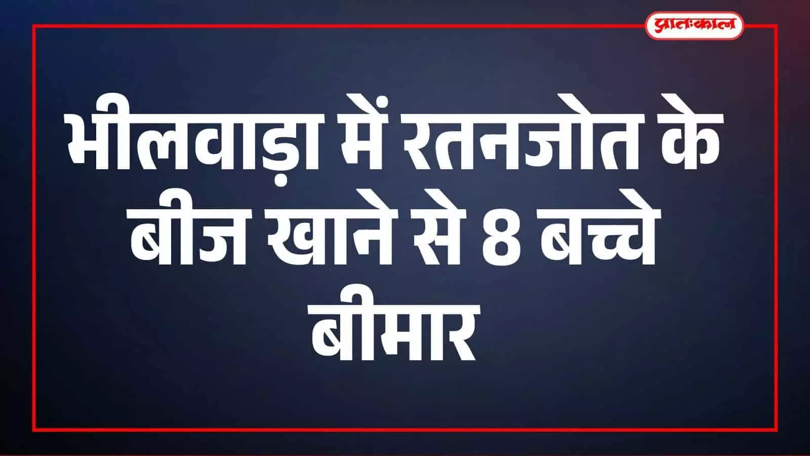 भीलवाड़ा में रतनजोत के बीज खाने से 8 बच्चे बीमार