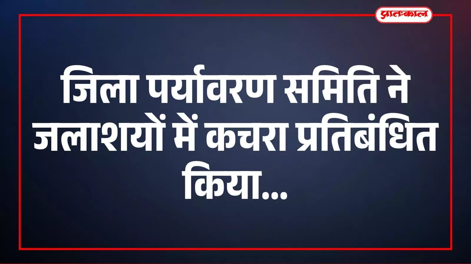 जिला पर्यावरण समिति ने जलाशयों में कचरा प्रतिबंधित किया